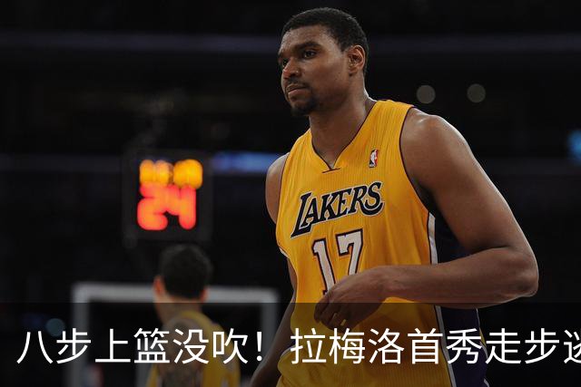 八步上篮没吹!拉梅洛首秀走步逃过判罚引争议