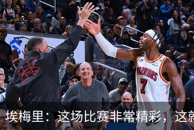 埃梅里:这场比赛非常精彩,这就是我们希望达到并保持的水准