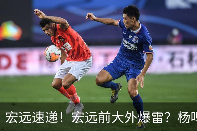 宏远速递!宏远前大外爆雷?杨鸣扎心点评扯下宏远现状,跑男在东莞聊宏远