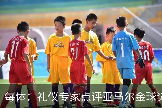 每体:礼仪专家点评亚马尔金球奖造型大胆有个性